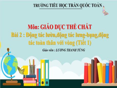 Bài giảng Giáo dục thể chất Lớp 3 - Bài 2: Động tác lườn, động tác lưng-bụng, động tác toàn thân với vòng (Tiết 1) - Lương Thanh Tùng