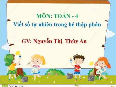 Bài giảng môn Toán Lớp 4 - Bài: Viết số tự nhiên trong hệ thập phân - Nguyễn Thị Thùy An