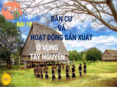 Bài giảng STEM Lớp 4 - Bài 10: Dân cư và hoạt động sản xuất ở vùng Tây Nguyên