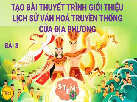 Bài giảng STEM Lớp 4 - Bài 8: Tạo bài thuyết trình giới thiệu lịch sử văn hoá truyền thống của địa phương