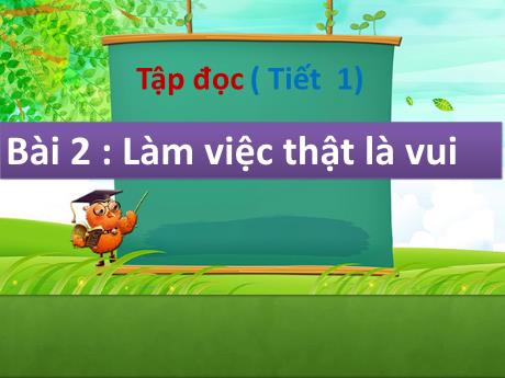 Bài giảng Tập đọc Lớp 2 - Bài 2: Làm việc thật là vui