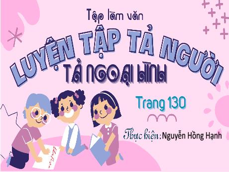 Bài giảng Tập làm văn Lớp 5 - Luyện tập tả người: Tả ngoại hình (Trang 130) - Nguyễn Hồng Hạnh