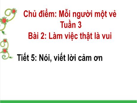 Bài giảng Tiếng Việt Lớp 2 - Chủ điểm: Mỗi người một vẻ - Tuần 3, Bài 2: Làm việc thật là vui - Tiết 5: Nói, viết lời cảm ơn