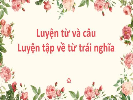 Bài giảng Tiếng Việt Lớp 5 - Luyện từ và câu: Luyện tập về từ trái nghĩa