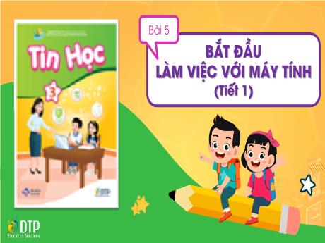 Bài giảng Tin học Lớp 3 (Cùng khám phá) - Bài 5: Bắt đầu làm việc với máy tính (Tiết 1)