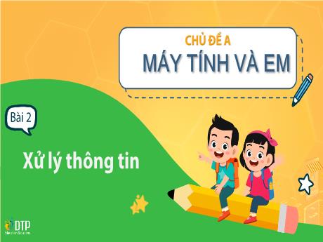 Bài giảng Tin học Lớp 3 (Cùng khám phá) - Chủ đề A: Máy tính và em - Bài 2: Xử lý thông tin