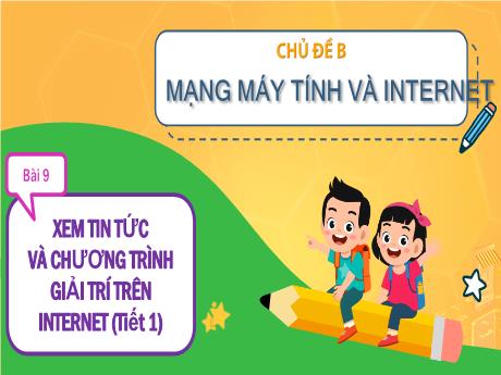 Bài giảng Tin học Lớp 3 (Cùng khám phá) - Chủ đề B: Mạng máy tính và Internet - Bài 9: Xem tin tức và chương trình giải trí trên Internet (Tiết 1)