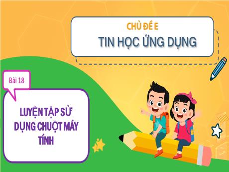 Bài giảng Tin học Lớp 3 (Cùng khám phá) - Chủ đề E: Tin học ứng dụng - Bài 18: Luyện tập sử dụng chuột máy tính