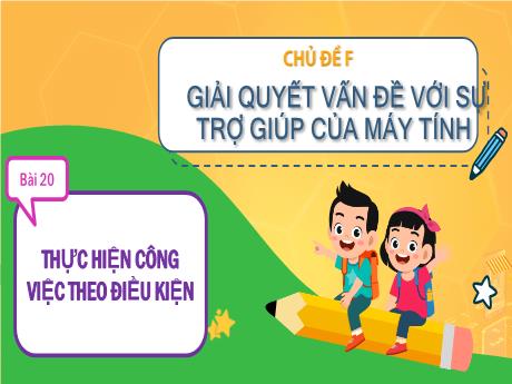 Bài giảng Tin học Lớp 3 (Cùng khám phá) - Chủ đề F: Giải quyết vấn đề với sự trợ giúp của máy tính - Bài 20: Thực hiện công việc theo điều kiện