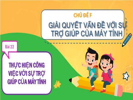 Bài giảng Tin học Lớp 3 (Cùng khám phá) - Chủ đề F: Giải quyết vấn đề với sự trợ giúp của máy tính - Bài 22: Thực hiện công việc với sự trợ giúp của máy tính