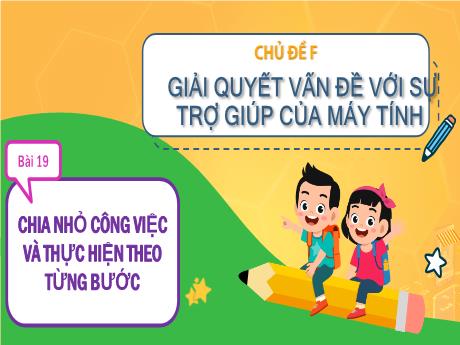 Bài giảng Tin học Lớp 3 (Cùng khám phá) - Chủ đề F: Giải quyết vấn đề với sự trợ giúp của máy tính - Bài 19: Chia nhỏ công việc và thực hiện theo từng bước