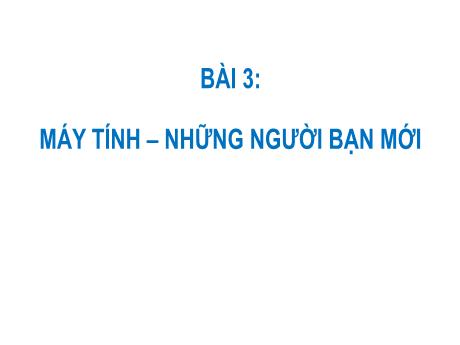 Bài giảng Tin học Lớp 3 (Sách Chân trời sáng tạo) - Bài 3: Máy tính – những người bạn mới