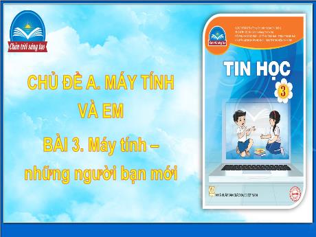 Bài giảng Tin học Lớp 3 (Sách Chân trời sáng tạo) - Chủ đề A: Máy tính và em - Bài 3: Máy tính – những người bạn mới