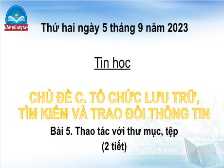 Bài giảng Tin học Lớp 4 (Sách Chân trời sáng tạo) - Chủ đề C: Tổ chức lưu trữ, tìm kiếm và trao đổi thông tin - Bài 5: Thao tác với thư mục, tệp - Năm học 2023-2024