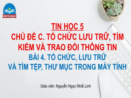 Bài giảng Tin học Lớp 5 (Sách Chân trời sáng tạo) - Chủ đề C: Tổ chức lưu trữ, tìm kiếm và trao đổi thông tin - Bài 4: Tổ chức, lưu trữ và tìm tệp, thư mục trong máy tính - Đinh Văn Quyên