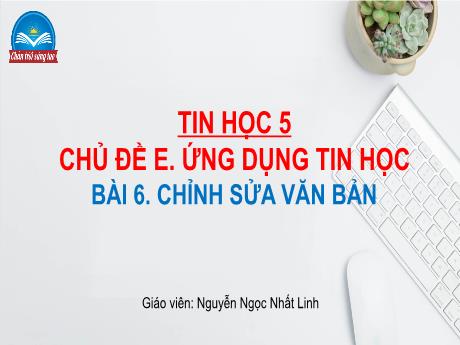 Bài giảng Tin học Lớp 5 (Sách Chân trời sáng tạo) - Chủ đề E: Ứng dụng tin học - Bài 6: Chỉnh sửa văn bản - Đinh Văn Quyên