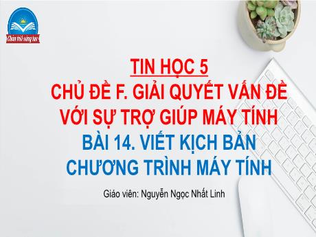 Bài giảng Tin học Lớp 5 (Sách Chân trời sáng tạo) - Chủ đề F: Giải quyết vấn đề với sự trợ giúp máy tính - Bài 14: Viết kịch bản chương trình máy tính - Đinh Văn Quyên