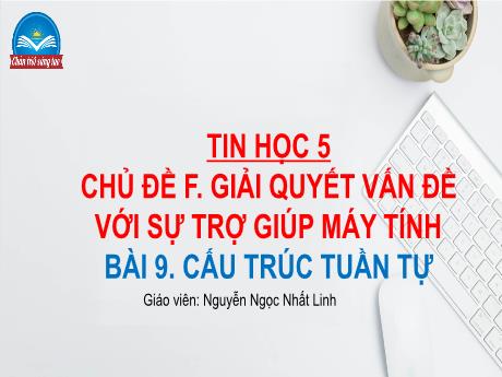 Bài giảng Tin học Lớp 5 (Sách Chân trời sáng tạo) - Chủ đề F: Giải quyết vấn đề với sự trợ giúp máy tính - Bài 9: Cấu trúc tuần tự - Đinh Văn Quyên