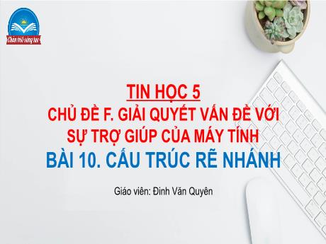 Bài giảng Tin học Lớp 5 (Sách Chân trời sáng tạo) - Chủ đề F: Giải quyết vấn đề với sự trợ giúp máy tính - Bài 10: Cấu trúc rẽ nhánh - Đinh Văn Quyên
