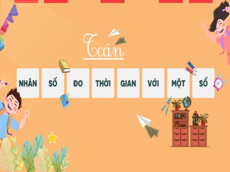 Bài giảng Toán Lớp 3 - Bài: Nhân số đo thời gian với một số