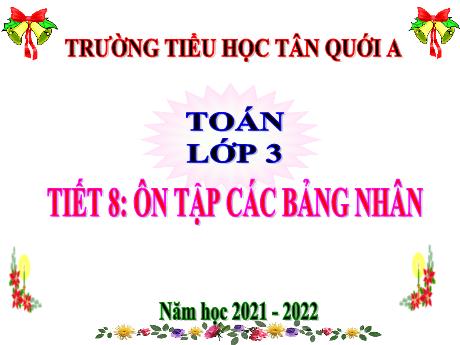 Bài giảng Toán Lớp 3 - Tiết 8: Ôn tập các bảng nhân - Năm học 2021-2022 - Trường Tiểu học Tân Quới A