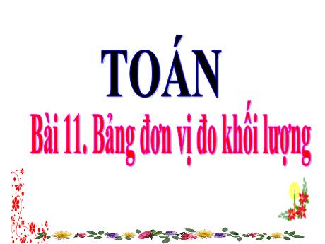 Bài giảng Toán Lớp 4 - Bài 11: Bảng đơn vị đo khối lượng