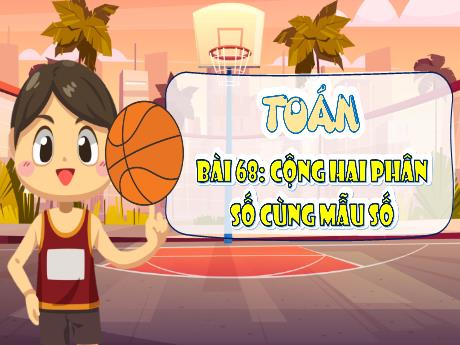 Bài giảng Toán Lớp 4 - Tuần 30, Bài 68: Cộng hai phân số cùng mẫu số