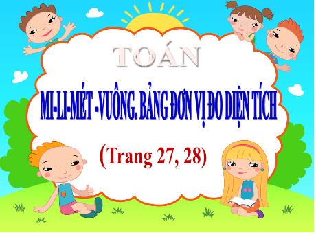 Bài giảng Toán Lớp 5 - Bài: Mi-li-mét -vuông. Bảng đơn vị đo diện tích (Trang 27, 28)