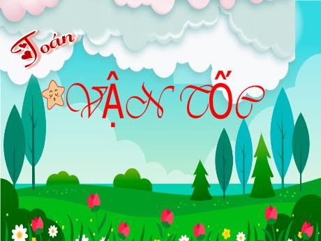 Bài giảng Toán Lớp 5 - Tuần 27, Bài: Vận tốc